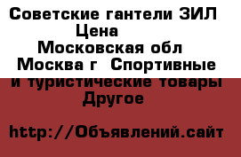 Советские гантели ЗИЛ  › Цена ­ 600 - Московская обл., Москва г. Спортивные и туристические товары » Другое   